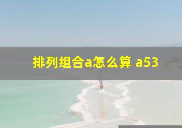 排列组合a怎么算 a53